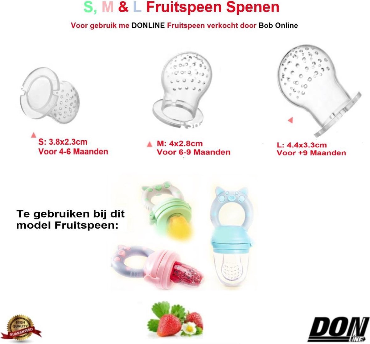3 x Vervangende Spenen (Voor gebruik met DONLINE Fruitfopspenen verkocht door Bob Online) 3x Verschillende maten – S = 4-6 Maanden x 1 – M = 6-9 Maanden en L = +9 Maanden – Voor langer gebruik tot 18 Maanden /  Vervangende spenen